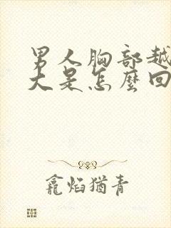 男人胸部越来越大是怎么回事