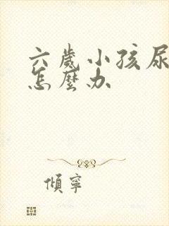 六岁小孩尿床该怎么办