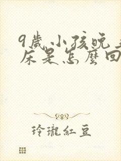 9岁小孩晚上尿床是怎么回事