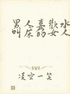 男人喜欢水多和叫床的女人吗