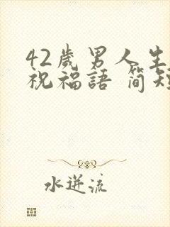 42岁男人生日祝福语 简短独特