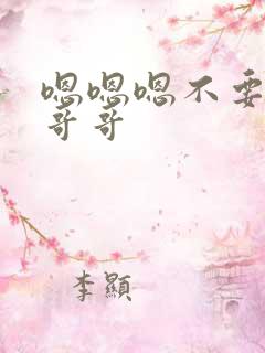 嗯嗯嗯不要舔了哥哥