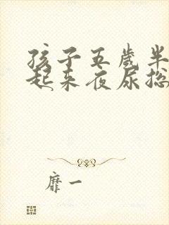 孩子五岁半不愿起来夜尿总尿床