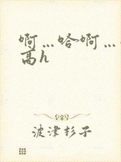 啊…哈啊…嗯～高h