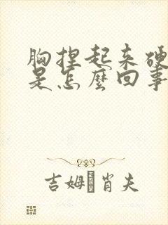 胸捏起来硬硬的是怎么回事?