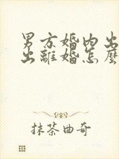 男方婚内出轨提出离婚怎么处理