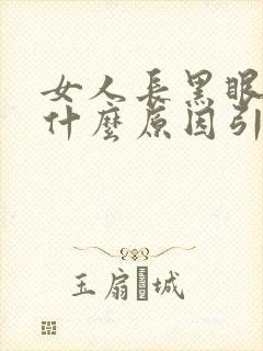 女人长黑眼圈是什么原因引起的