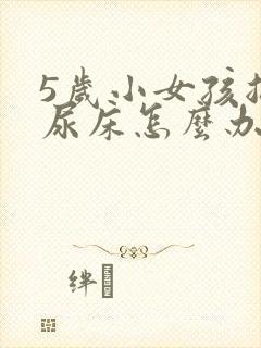 5岁小女孩总是尿床怎么办