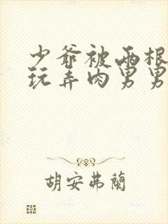 少爷被两根双龙玩弄肉男男小说