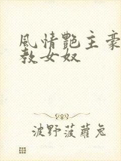 风情艳主豪宅调教女奴