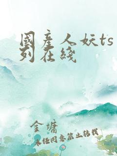 国产人妖ts系列在线