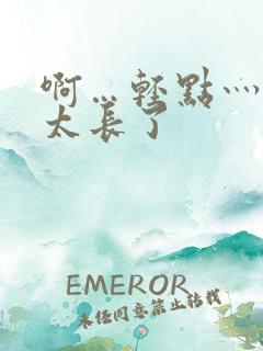 啊…轻点灬太粗太长了