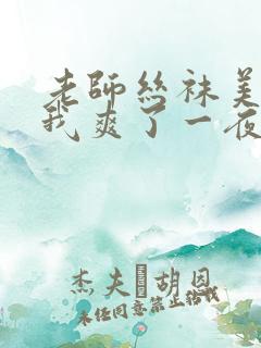 老师丝袜美腿让我爽了一夜