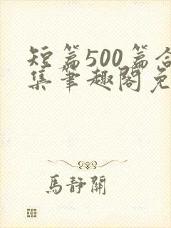 短篇500篇合集笔趣阁免费阅读