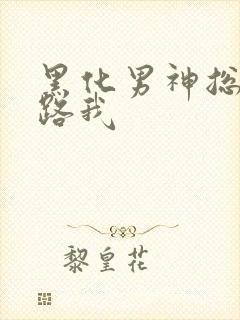 黑化男神总想套路我