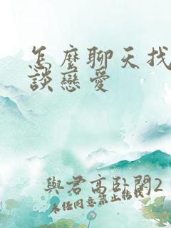 怎么聊天找话题谈恋爱