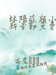 林阳苏颜小说最新章节免费阅读叶