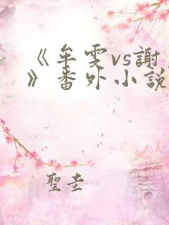 《牟雯vs谢崇》番外小说分享助手