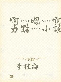 啊灬嗯灬啊灬用力点灬小说