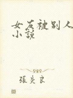 女友被别人玩弄小说