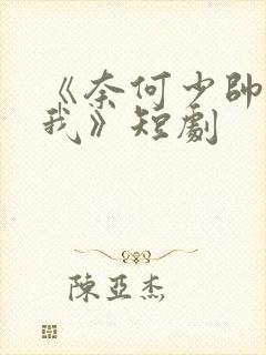 《奈何少帅招惹我》短剧