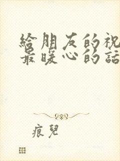 给朋友的祝福语最暖心的话