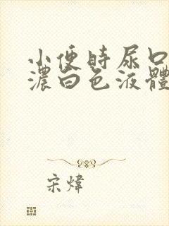 小便时尿口排出浓白色液体