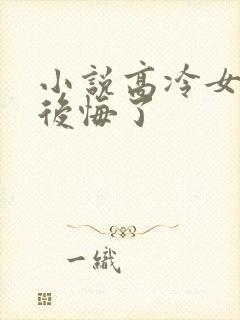 小说高冷女总裁后悔了