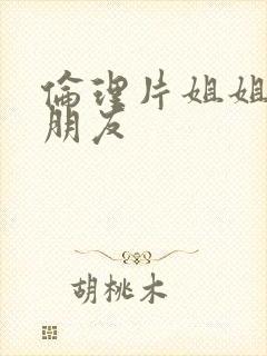 伦理片姐姐的的朋友