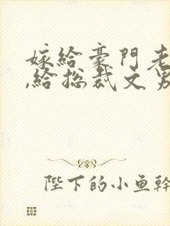 嫁给豪门老男人,给总裁文男主当妈讲什么