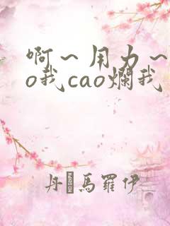 啊～用力～cao我cao烂我