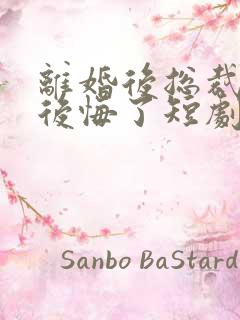 离婚后总裁大人后悔了短剧全集