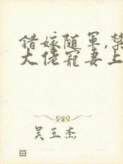 错嫁随军,禁欲大佬宠妻上瘾免费阅读