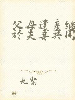 父母遗产继承属于夫妻共同财产吗?