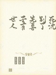 世子先别死,夫人有喜了沈桑宁裴如衍