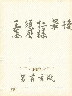 王须仁最后结局怎么样