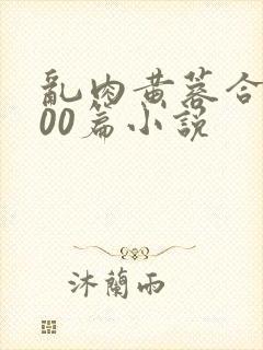 乱肉黄蓉合集500篇小说