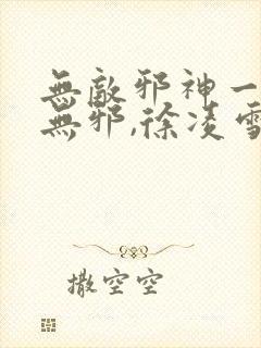 无敌邪神一一柳无邪,徐凌雪