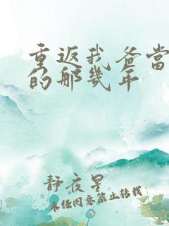 重返我爸当校草的那几年