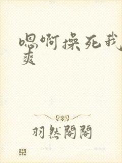 嗯啊操死我了好爽