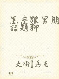 怎么跟男朋友有话题聊