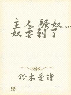 主人 骚奴…骚奴要到了