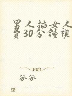 男人插女人的免费30分钟视频