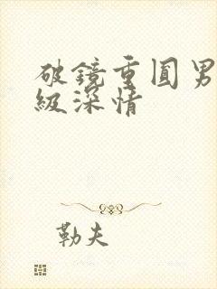 破镜重圆男主超级深情