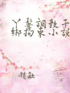 丫鬟调教千金捆绑拘束小说