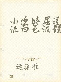 小便时尿道刺痛流白色液体