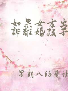 如果女方出轨起诉离婚孩子的抚养权