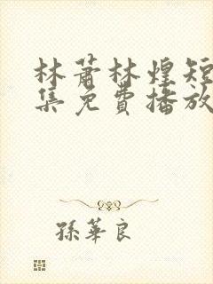 林萧林煌短剧全集免费播放