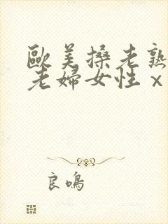 欧美搡老熟女 老妇女性ⅹx