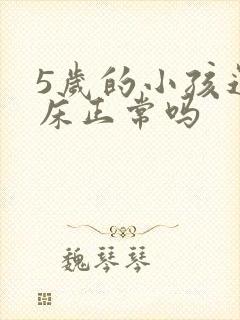 5岁的小孩还尿床正常吗